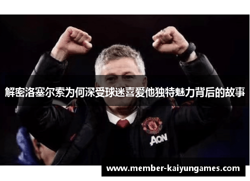 解密洛塞尔索为何深受球迷喜爱他独特魅力背后的故事 解密洛塞尔索为何深受球迷喜爱他独特魅力背后的故事