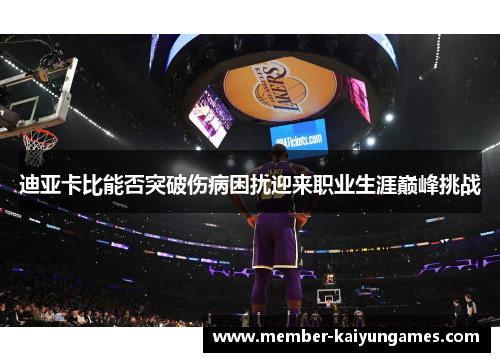 迪亚卡比能否突破伤病困扰迎来职业生涯巅峰挑战 迪亚卡比能否突破伤病困扰迎来职业生涯巅峰挑战
