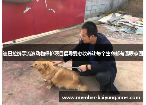 迪巴拉携手流浪动物保护项目倡导爱心收养让每个生命都有温暖家园 迪巴拉携手流浪动物保护项目倡导爱心收养让每个生命都有温暖家园