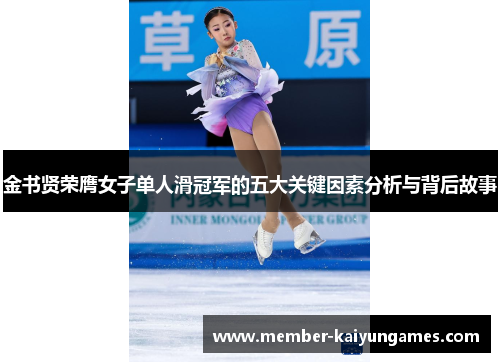 金书贤荣膺女子单人滑冠军的五大关键因素分析与背后故事 金书贤荣膺女子单人滑冠军的五大关键因素分析与背后故事