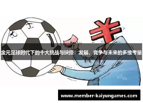 金元足球时代下的十大挑战与抉择:发展、竞争与未来的多维考量 金元足球时代下的十大挑战与抉择:发展、竞争与未来的多维考量