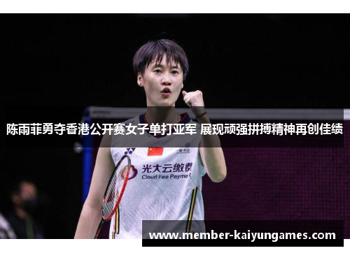 陈雨菲勇夺香港公开赛女子单打亚军 展现顽强拼搏精神再创佳绩
