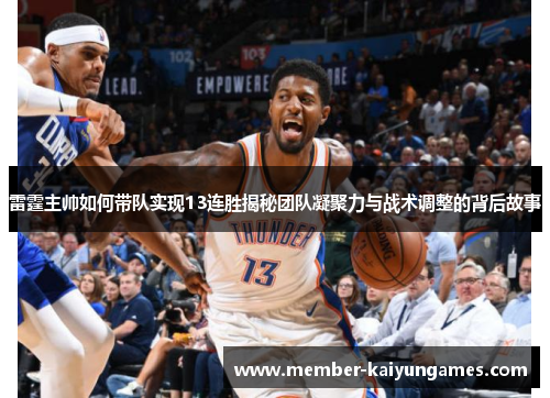 雷霆主帅如何带队实现13连胜揭秘团队凝聚力与战术调整的背后故事