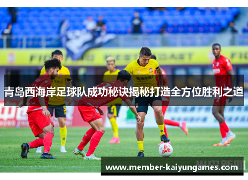 青岛西海岸足球队成功秘诀揭秘打造全方位胜利之道