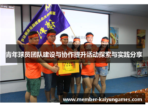 青年球员团队建设与协作提升活动探索与实践分享 青年球员团队建设与协作提升活动探索与实践分享