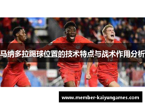 马纳多拉踢球位置的技术特点与战术作用分析 马纳多拉踢球位置的技术特点与战术作用分析