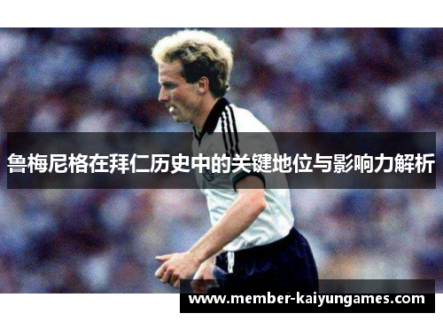 鲁梅尼格在拜仁历史中的关键地位与影响力解析