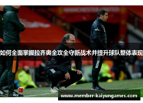 如何全面掌握拉齐奥全攻全守新战术并提升球队整体表现 如何全面掌握拉齐奥全攻全守新战术并提升球队整体表现