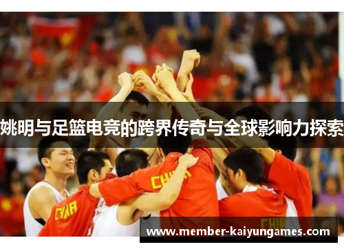 姚明与足篮电竞的跨界传奇与全球影响力探索