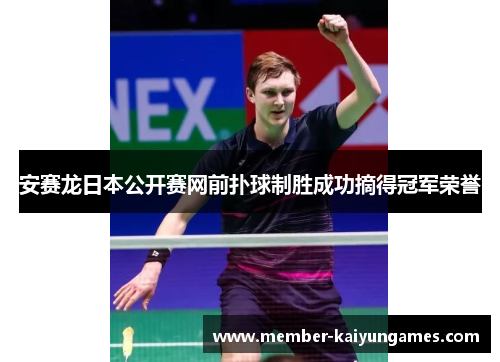安赛龙日本公开赛网前扑球制胜成功摘得冠军荣誉 安赛龙日本公开赛网前扑球制胜成功摘得冠军荣誉