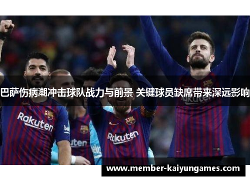 巴萨伤病潮冲击球队战力与前景 关键球员缺席带来深远影响 巴萨伤病潮冲击球队战力与前景 关键球员缺席带来深远影响