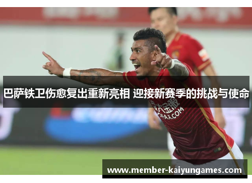 巴萨铁卫伤愈复出重新亮相 迎接新赛季的挑战与使命 巴萨铁卫伤愈复出重新亮相 迎接新赛季的挑战与使命