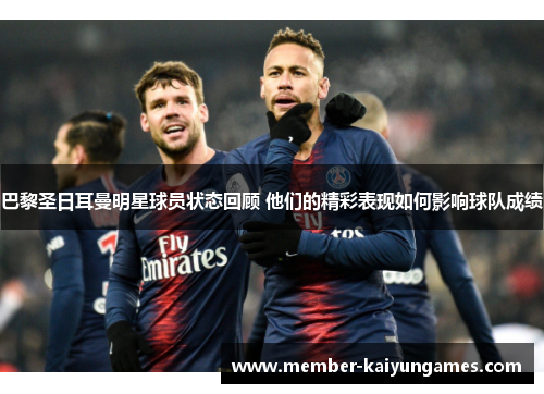 巴黎圣日耳曼明星球员状态回顾 他们的精彩表现如何影响球队成绩