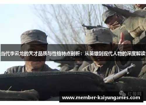 当代李云龙的天才品质与性格特点剖析：从英雄到现代人物的深度解读