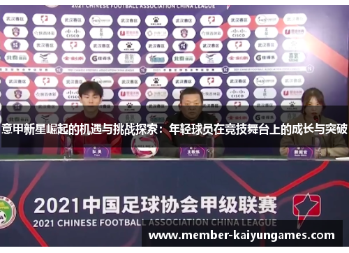 意甲新星崛起的机遇与挑战探索：年轻球员在竞技舞台上的成长与突破