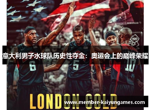 意大利男子水球队历史性夺金：奥运会上的巅峰荣耀