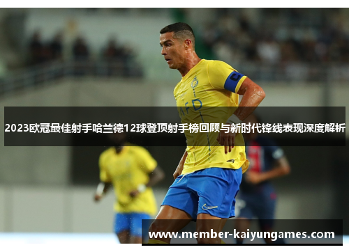 2023欧冠最佳射手哈兰德12球登顶射手榜回顾与新时代锋线表现深度解析