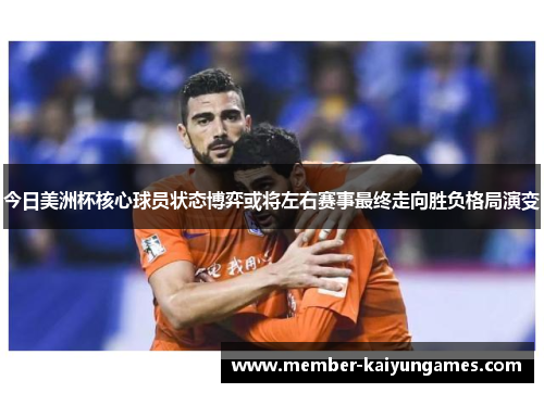今日美洲杯核心球员状态博弈或将左右赛事最终走向胜负格局演变