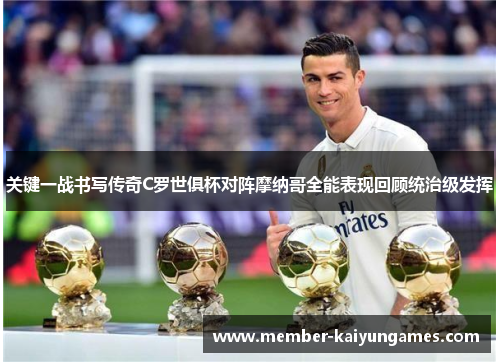 关键一战书写传奇C罗世俱杯对阵摩纳哥全能表现回顾统治级发挥