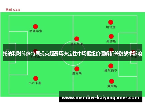 托纳利对阵多特展现英超赛场决定性中场枢纽价值解析关键战术影响