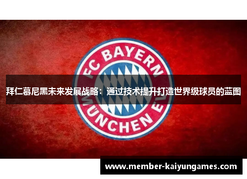 拜仁慕尼黑未来发展战略:通过技术提升打造世界级球员的蓝图 拜仁慕尼黑未来发展战略:通过技术提升打造世界级球员的蓝图
