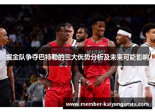 掘金队争夺巴特勒的三大优势分析及未来可能影响 掘金队争夺巴特勒的三大优势分析及未来可能影响