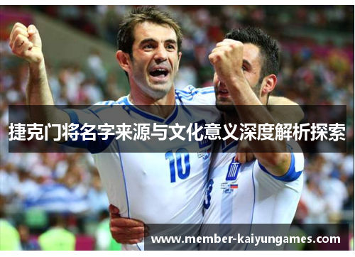 捷克门将名字来源与文化意义深度解析探索