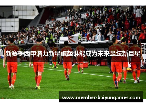 新赛季西甲潜力新星崛起谁能成为未来足坛新巨星