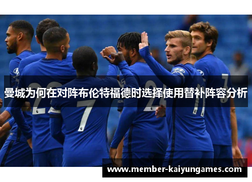 曼城为何在对阵布伦特福德时选择使用替补阵容分析