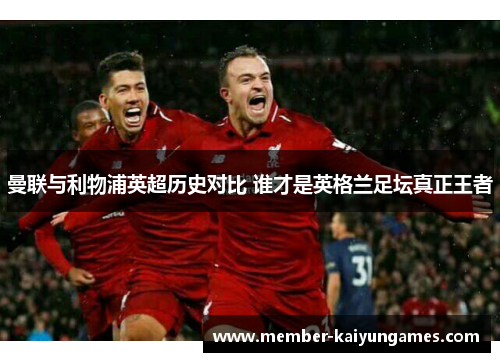 曼联与利物浦英超历史对比 谁才是英格兰足坛真正王者