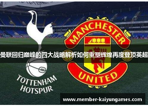 曼联回归巅峰的四大战略解析如何重塑辉煌再度登顶英超 曼联回归巅峰的四大战略解析如何重塑辉煌再度登顶英超