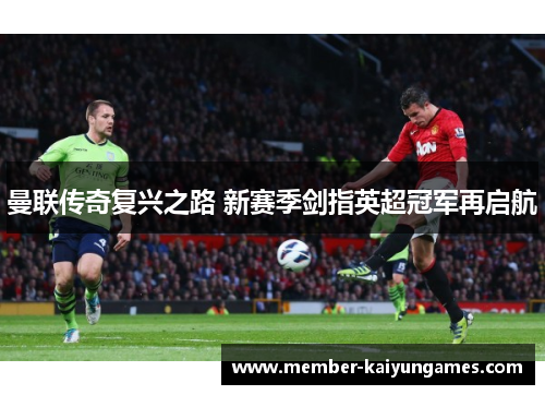 曼联传奇复兴之路 新赛季剑指英超冠军再启航