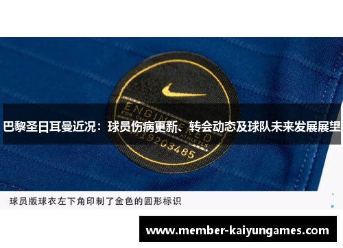 巴黎圣日耳曼近况：球员伤病更新、转会动态及球队未来发展展望