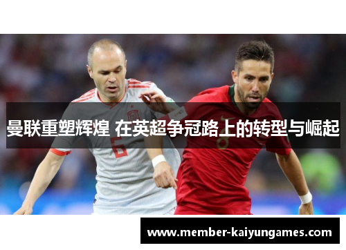 曼联重塑辉煌 在英超争冠路上的转型与崛起