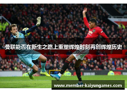 曼联能否在新生之路上重塑辉煌时刻再创辉煌历史