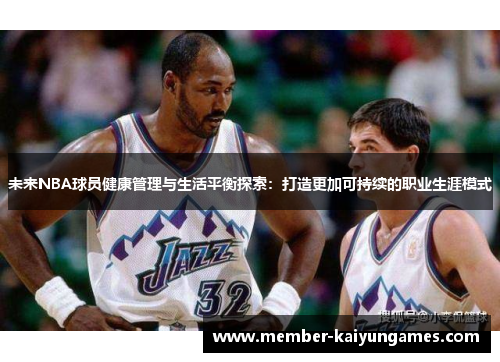 未来NBA球员健康管理与生活平衡探索：打造更加可持续的职业生涯模式