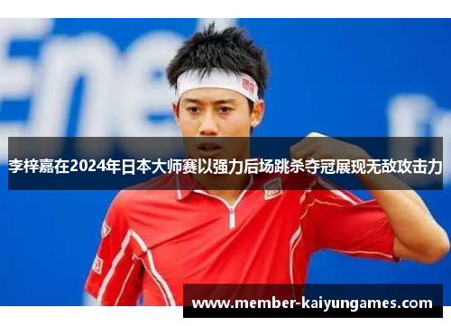 李梓嘉在2024年日本大师赛以强力后场跳杀夺冠展现无敌攻击力
