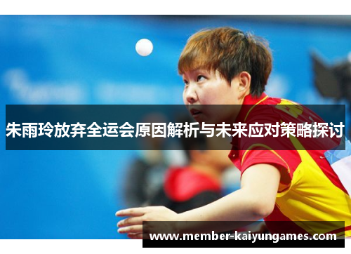 朱雨玲放弃全运会原因解析与未来应对策略探讨