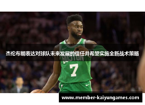 杰伦布朗表达对球队未来发展的信任并希望实施全新战术策略