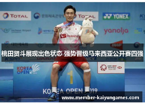 桃田贤斗展现出色状态 强势晋级马来西亚公开赛四强 桃田贤斗展现出色状态 强势晋级马来西亚公开赛四强