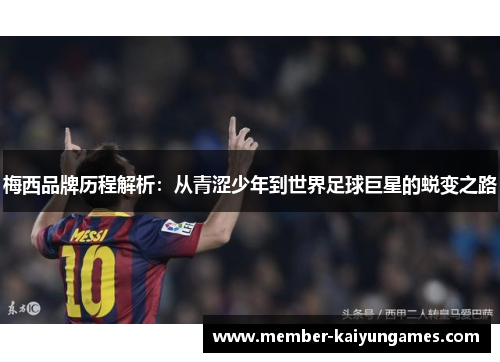 梅西品牌历程解析:从青涩少年到世界足球巨星的蜕变之路 梅西品牌历程解析:从青涩少年到世界足球巨星的蜕变之路
