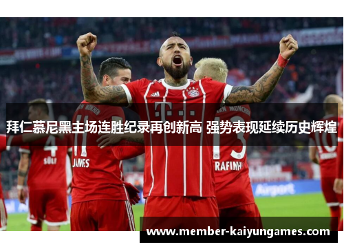 拜仁慕尼黑主场连胜纪录再创新高 强势表现延续历史辉煌 拜仁慕尼黑主场连胜纪录再创新高 强势表现延续历史辉煌