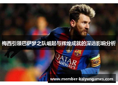 梅西引领巴萨梦之队崛起与辉煌成就的深远影响分析