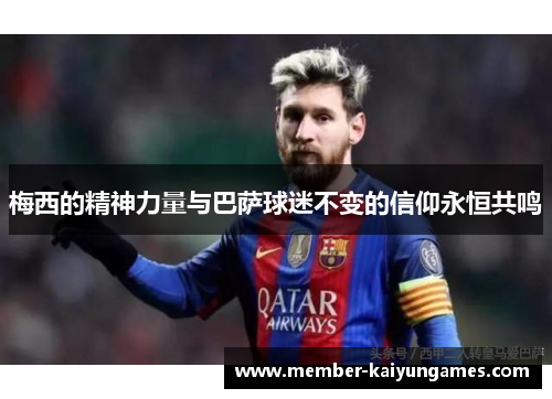梅西的精神力量与巴萨球迷不变的信仰永恒共鸣