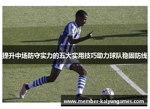 提升中场防守实力的五大实用技巧助力球队稳固防线