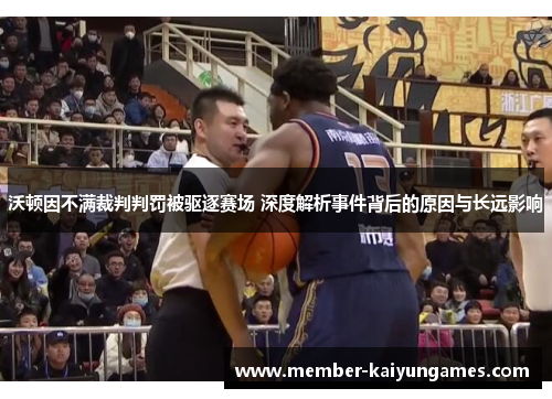 沃顿因不满裁判判罚被驱逐赛场 深度解析事件背后的原因与长远影响