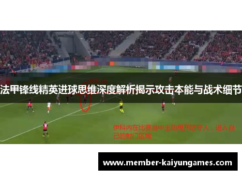 法甲锋线精英进球思维深度解析揭示攻击本能与战术细节