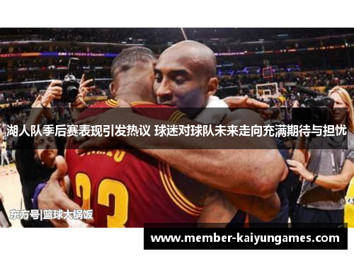 湖人队季后赛表现引发热议 球迷对球队未来走向充满期待与担忧