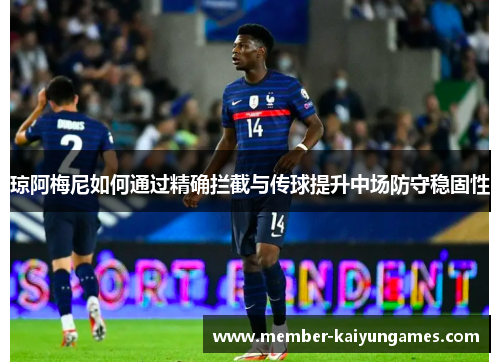 琼阿梅尼如何通过精确拦截与传球提升中场防守稳固性